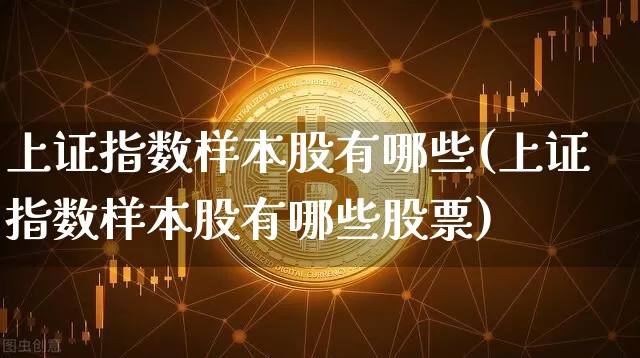 上证指数样本股有哪些(上证指数样本股有哪些股票)_https://www.jyywjc.com_上交所_第1张