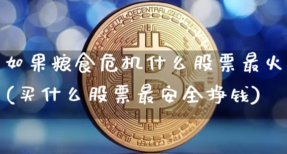如果粮食危机什么股票最火(买什么股票最安全挣钱)_https://www.jyywjc.com_股票_第1张