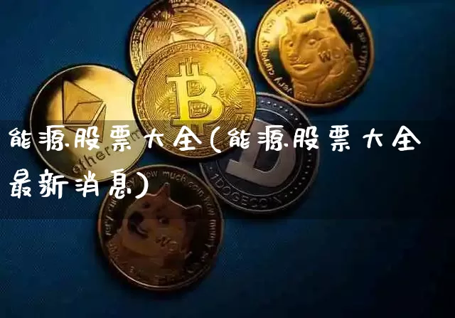 能源股票大全(能源股票大全最新消息)_https://www.jyywjc.com_股票价格_第1张