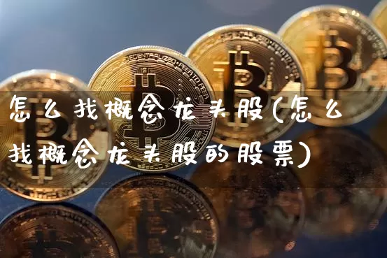 怎么找概念龙头股(怎么找概念龙头股的股票)_https://www.jyywjc.com_股票行情_第1张
