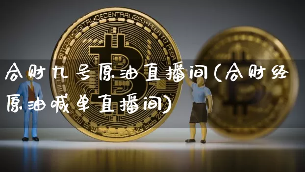 合财九号原油直播间(合财经原油喊单直播间)_https://www.jyywjc.com_股票趋势_第1张
