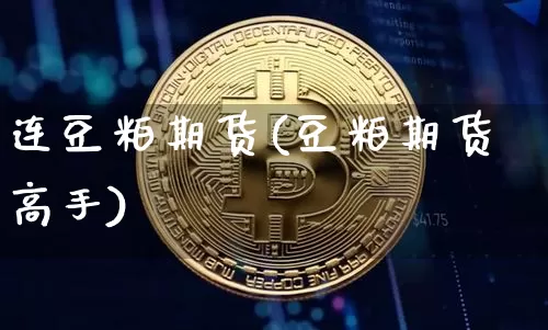 连豆粕期货(豆粕期货高手)_https://www.jyywjc.com_深交所_第1张