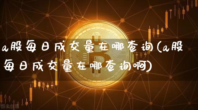 a股每日成交量在哪查询(a股每日成交量在哪查询啊)_https://www.jyywjc.com_北交所_第1张