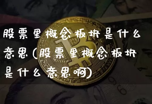 股票里概念板块是什么意思(股票里概念板块是什么意思啊)_https://www.jyywjc.com_上交所_第1张
