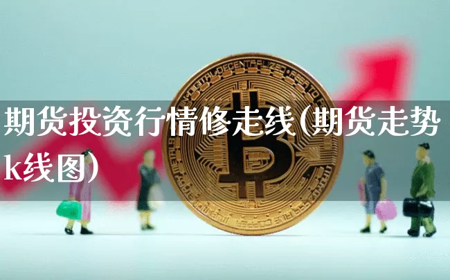期货投资行情修走线(期货走势k线图)_https://www.jyywjc.com_股票_第1张
