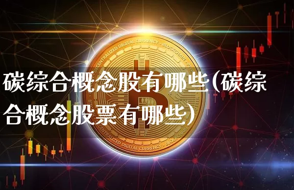 碳综合概念股有哪些(碳综合概念股票有哪些)_https://www.jyywjc.com_股票_第1张
