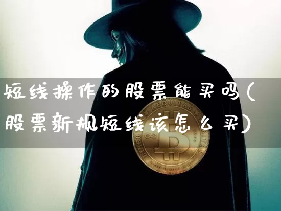 短线操作的股票能买吗(股票新规短线该怎么买)_https://www.jyywjc.com_股票趋势_第1张