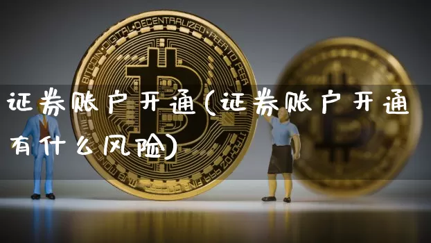 证券账户开通(证券账户开通有什么风险)_https://www.jyywjc.com_股票趋势_第1张