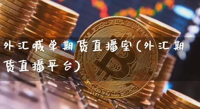 外汇喊单期货直播室(外汇期货直播平台)_https://www.jyywjc.com_北交所_第1张