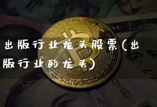 出版行业龙头股票(出版行业的龙头)_https://www.jyywjc.com_股票_第1张
