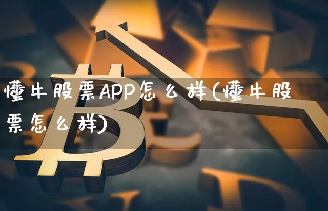 懂牛股票APP怎么样(懂牛股票怎么样)_https://www.jyywjc.com_深交所_第1张