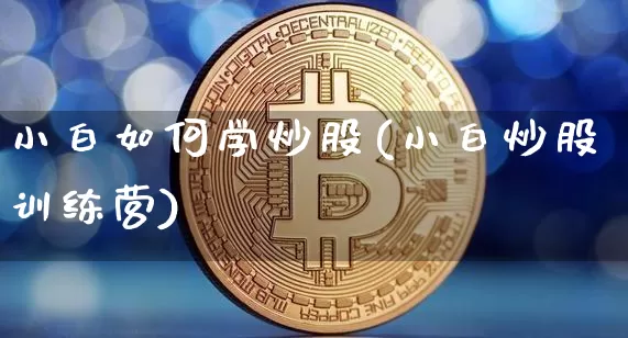 小白如何学炒股(小白炒股训练营)_https://www.jyywjc.com_深交所_第1张