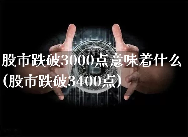 股市跌破3000点意味着什么(股市跌破3400点)_https://www.jyywjc.com_北交所_第1张