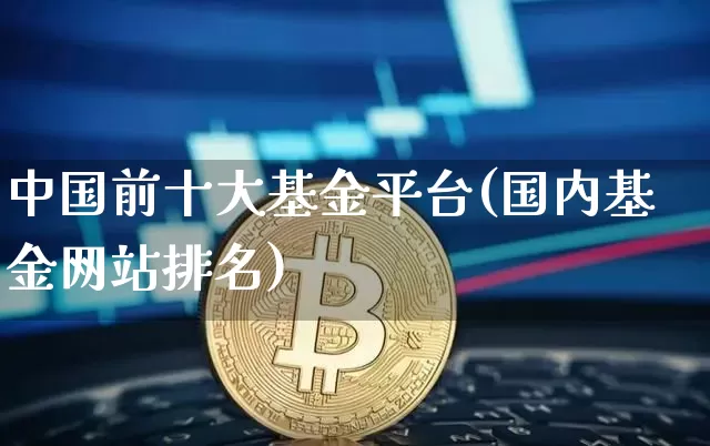 中国前十大基金平台(国内基金网站排名)_https://www.jyywjc.com_股票板块_第1张