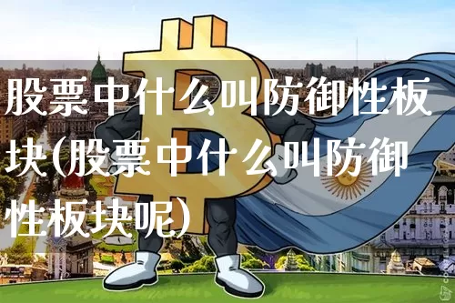 股票中什么叫防御性板块(股票中什么叫防御性板块呢)_https://www.jyywjc.com_创业板_第1张