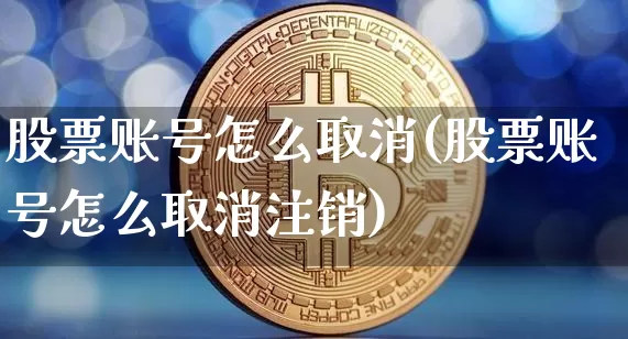 股票账号怎么取消(股票账号怎么取消注销)_https://www.jyywjc.com_深交所_第1张