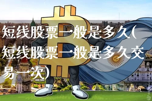 短线股票一般是多久(短线股票一般是多久交易一次)_https://www.jyywjc.com_股票价格_第1张