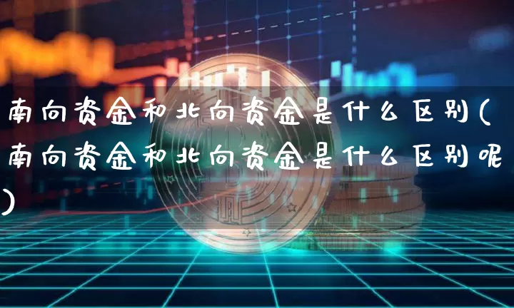 南向资金和北向资金是什么区别(南向资金和北向资金是什么区别呢)_https://www.jyywjc.com_股票板块_第1张