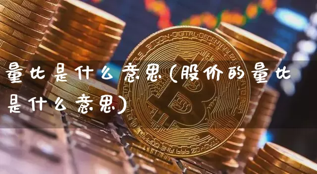 量比是什么意思(股价的量比是什么意思)_https://www.jyywjc.com_股票行情_第1张
