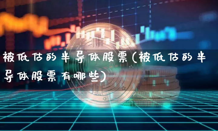 被低估的半导体股票(被低估的半导体股票有哪些)_https://www.jyywjc.com_股票趋势_第1张