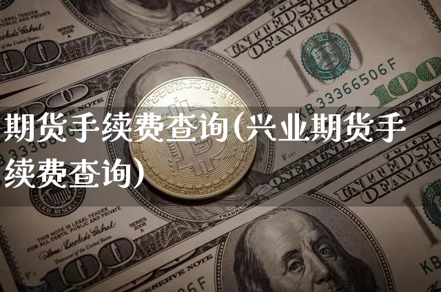 期货手续费查询(兴业期货手续费查询)_https://www.jyywjc.com_股票趋势_第1张