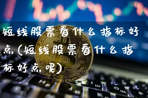 短线股票看什么指标好点(短线股票看什么指标好点呢)_https://www.jyywjc.com_股票_第1张
