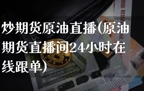 炒期货原油直播(原油期货直播间24小时在线跟单)_https://www.jyywjc.com_北交所_第1张