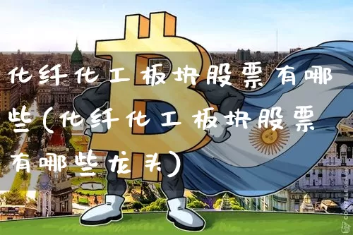 化纤化工板块股票有哪些(化纤化工板块股票有哪些龙头)_https://www.jyywjc.com_股票趋势_第1张