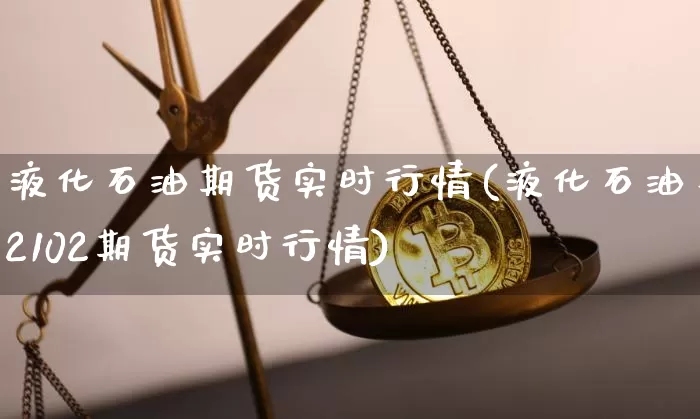 液化石油期货实时行情(液化石油气2102期货实时行情)_https://www.jyywjc.com_股票_第1张