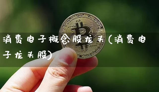 消费电子概念股龙头(消费电子龙头股)_https://www.jyywjc.com_股票_第1张