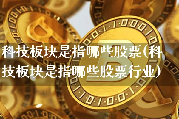 科技板块是指哪些股票(科技板块是指哪些股票行业)_https://www.jyywjc.com_深交所_第1张
