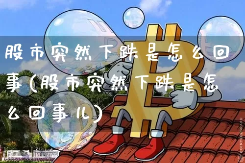 股市突然下跌是怎么回事(股市突然下跌是怎么回事儿)_https://www.jyywjc.com_北交所_第1张