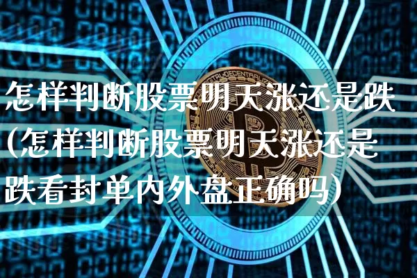 怎样判断股票明天涨还是跌(怎样判断股票明天涨还是跌看封单内外盘正确吗)_https://www.jyywjc.com_股票行情_第1张