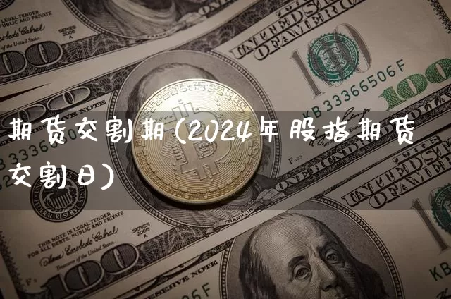 期货交割期(2024年股指期货交割日)_https://www.jyywjc.com_科创板_第1张