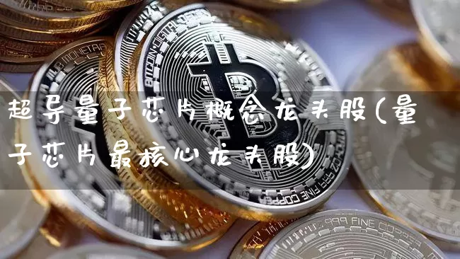 超导量子芯片概念龙头股(量子芯片最核心龙头股)_https://www.jyywjc.com_股票价格_第1张