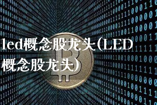 led概念股龙头(LED概念股龙头)_https://www.jyywjc.com_股票板块_第1张
