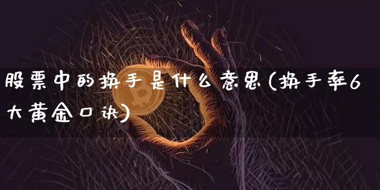 股票中的换手是什么意思(换手率6大黄金口诀)_https://www.jyywjc.com_股票板块_第1张