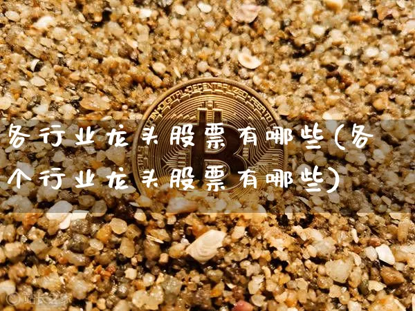 各行业龙头股票有哪些(各个行业龙头股票有哪些)_https://www.jyywjc.com_股票价格_第1张