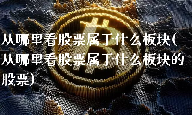 从哪里看股票属于什么板块(从哪里看股票属于什么板块的股票)_https://www.jyywjc.com_科创板_第1张