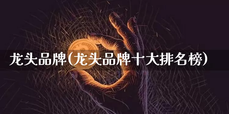 龙头品牌(龙头品牌十大排名榜)_https://www.jyywjc.com_股票趋势_第1张