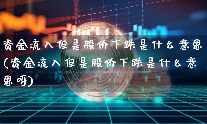 资金流入但是股价下跌是什么意思(资金流入但是股价下跌是什么意思呀)_https://www.jyywjc.com_股票行情_第1张