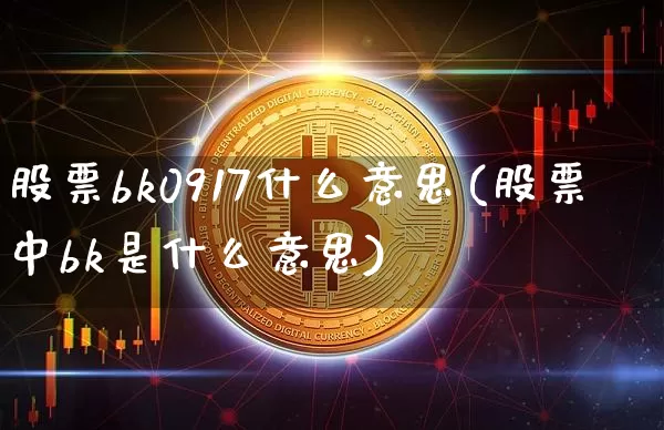 股票bk0917什么意思(股票中bk是什么意思)_https://www.jyywjc.com_科创板_第1张