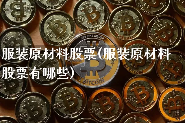 服装原材料股票(服装原材料股票有哪些)_https://www.jyywjc.com_股票_第1张