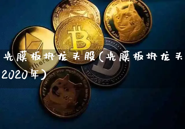 光膜板块龙头股(光膜板块龙头股2020年)_https://www.jyywjc.com_股票板块_第1张