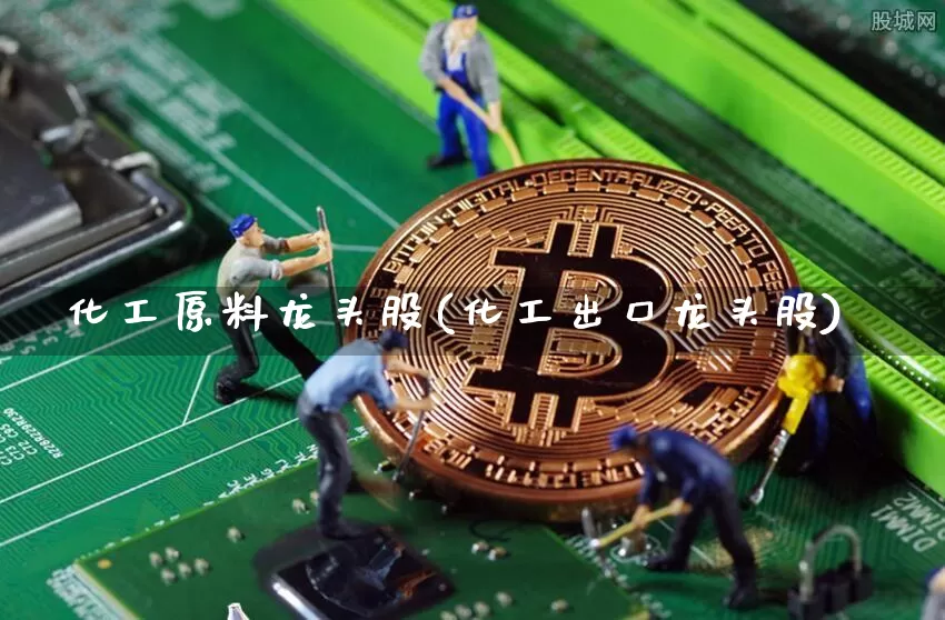 化工原料龙头股(化工出口龙头股)_https://www.jyywjc.com_股票_第1张