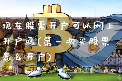 现在股票开户可以网上开户吗(第一次买股票怎么开户)_https://www.jyywjc.com_股票行情_第1张