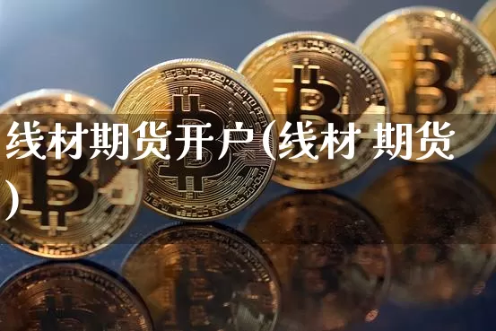 线材期货开户(线材 期货)_https://www.jyywjc.com_北交所_第1张