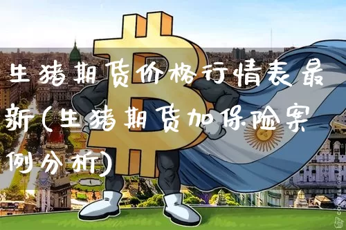 生猪期货价格行情表最新(生猪期货加保险案例分析)_https://www.jyywjc.com_股票_第1张