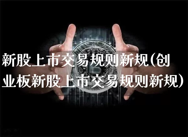 新股上市交易规则新规(创业板新股上市交易规则新规)_https://www.jyywjc.com_股票趋势_第1张