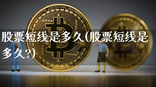 股票短线是多久(股票短线是多久?)_https://www.jyywjc.com_股票价格_第1张